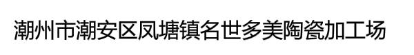 潮州市潮安区凤塘镇名世多美陶瓷加工场