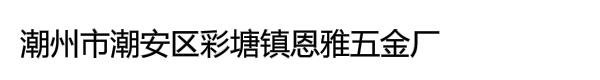 潮州市潮安区彩塘镇恩雅五金厂