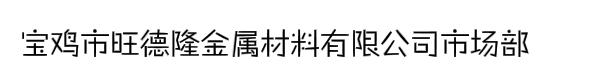 宝鸡市旺德隆金属材料有限公司市场部